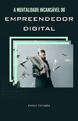 A Mentalidade Incansável do Empreendedor Digital. - Paulo Tavares