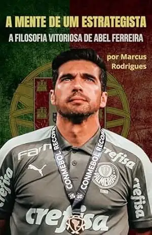 A mente de um estrategista: A filosofia vitoriosa de Abel Ferreira – Marcus Rodrigues