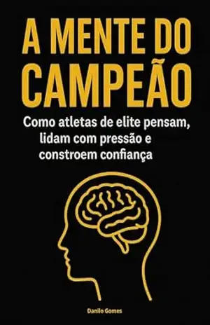 A mente do campeão: Como atletas de elite pensam, lidam com pressão e constroem confiança – Danilo Gomes