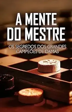A Mente do Mestre: Os Segredos dos Grandes Campeões de Damas – Tiago Silva