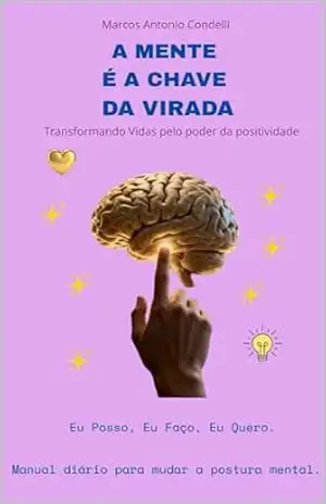 A Mente é a Chave da Virada: Transformando Vidas Através do Poder da Positividade – Marcos Condelli