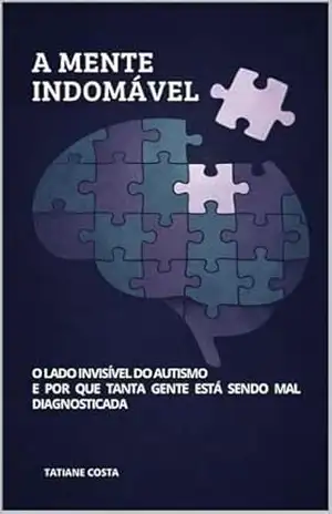 A MENTE INDOMÁVEL: O lado invisível do autismo e por que tanta gente está sendo mal diagnosticada – Tatiane  Costa