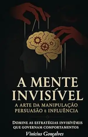 A Mente Invisível: A Arte da Manipulação, Persuasão e Influência (A Mente Invisível: Trilogia de Manipulação Livro 1) – Vinícius Gonçalves