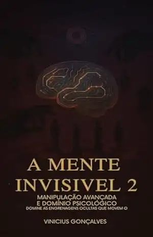 A Mente Invisível – Manipulação Avançada e Domínio Psicológico (A Mente Invisível: Trilogia de Manipulação Livro 2) - Vinicius Gonçalves