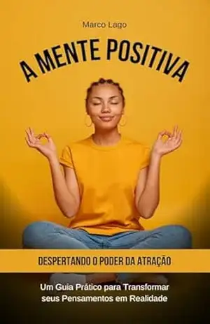 A Mente Positiva: Despertando o Poder da Atração: Um Guia Prático para Transformar seus Pensamentos em Realidade – Marco Lago