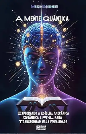 A Mente Quântica: Explorando a Bíblia, Mecânica Quântica e PNL para Transformar Sua Realidade – Marcio Bringhenti