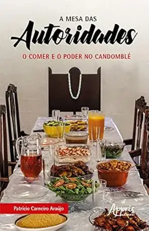 A Mesa das Autoridades: O Comer e o Poder no Candomblé – Patrício Carneiro Araújo