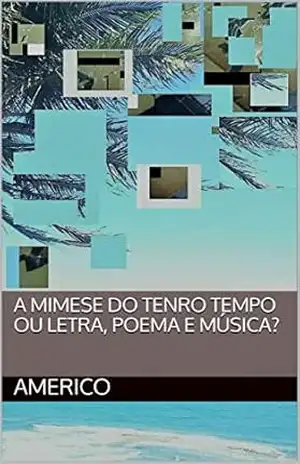 A Mimese do Tenro Tempo ou Letra, Poema e Música? – AMERICO