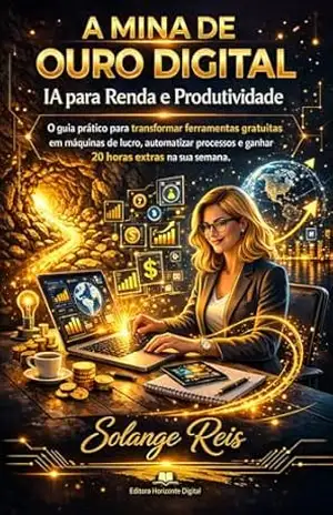 A Mina de Ouro Digital IA para Renda e Produtividade: O guia prático para transformar ferramentas gratuitas em fontes de renda, automatizar processos e ganhar mais tempo na semana. - Solange  Reis