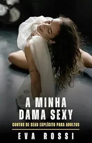 A Minha Dama Sexy: Contos de Sexo Explícito para Adultos (Coleção de Contos Eróticos Portugueses Proibidos. Sexo Explícito e Histórias Reais. Relatos Quentes. Jogos de Casais Livro 374) – Eva Rossi
