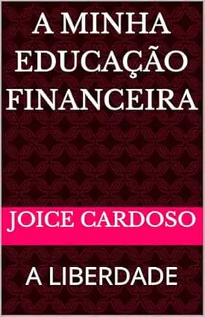 A MINHA EDUCAÇÃO FINANCEIRA: A LIBERDADE – Joice Cardoso