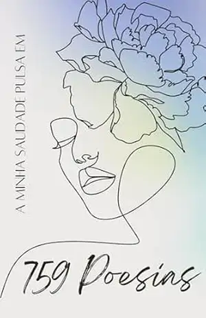 A MINHA SAUDADE PULSA EM 759 POESIAS: Livro de Poesias para curar a saudade e a dor do coração partido – Calcutá S/S