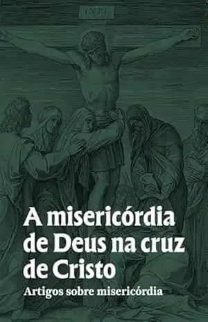 A misericórdia de Deus na cruz de Cristo - Ross Edward Johnson
