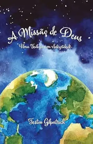 A Missão de Deus: Uma Teologia com Integridade – Teston Gilpatrick