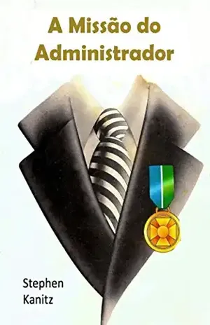 A Missão do Administrador: Administração Como Filosofia de Vida - Stephen Kanitz