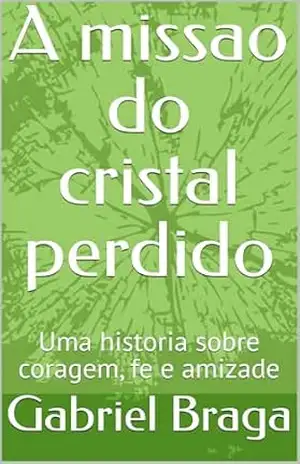 A missao do cristal perdido: Uma historia sobre coragem, fe e amizade – Gabriel  Braga