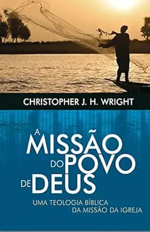 A missão do povo de Deus: Uma teologia bíblica da missão da igreja – Christopher Wright