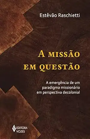 A missão em questão: A emergência de um paradigma missionário em perspectiva decolonial – Estêvão Raschietti
