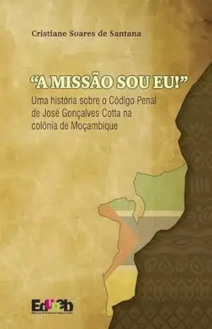 “A missão sou eu!”: uma história sobre o Código Penal de José Gonçalves Cotta na colônia de Moçambique – Cristiane Soares de Santana