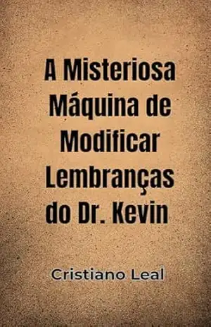 A Misteriosa Máquina de Modificar Lembranças do Dr. Kevin - Cristiano  Leal