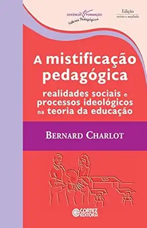 A mistificação pedagógica: Realidades sociais e processos ideológicos na teoria da educação (Coleção Docência em Formação) - Bernard Charlot