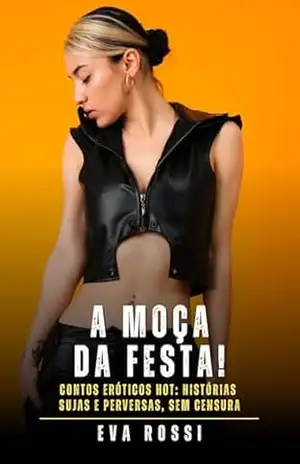 A Moça da Festa!: Contos Eróticos Hot: Histórias Sujas e Perversas, sem Censura – Eva Rossi