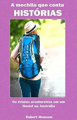 A Mochila que Conta histórias: Os Relatos aventureiros em um hostel na Austrália – Robert Jhonson