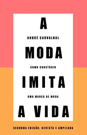 A moda imita a vida (Nova edição): Como construir uma marca de moda - André Carvalhal
