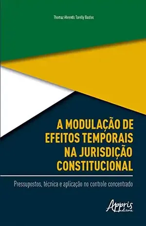 A Modulação de Efeitos Temporais na Jurisdição Constitucional:: Pressupostos, Técnica e Aplicação no Controle Concentrado - Thomaz Ahrends Torelly Bastos