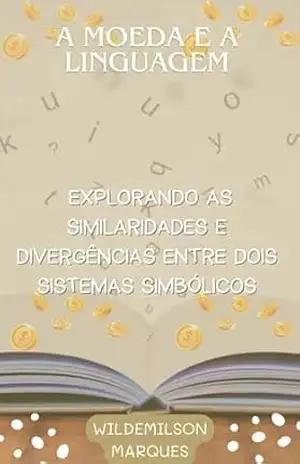 A MOEDA E A LINGUAGEM: EXPLORANDO AS SIMILARIDADES E DIVERGÊNCIAS ENTRE DOIS SISTEMAS SIMBÓLICOS – WILDEMILSON MARQUES