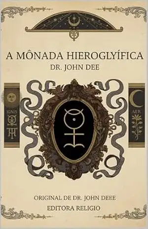 A Mônada Hieroglífica: O tratado oculto de John Dee sobre a linguagem secreta que governa o Cosmos – Dr. John Dee
