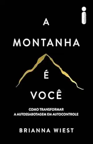 A montanha é você: Como transformar a autossabotagem em autocontrole – Brianna Wiest