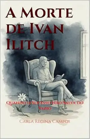 A Morte de Ivan Ilitch: Quando o Sucesso Não Salva do Vazio – Carla Regina Campos