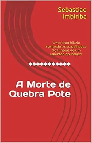 *********** A Morte deQuebra Pote: Um conto hilário narrando as trapalhadas do funeral de um valentão do interior - Sebastiao Imbiriba