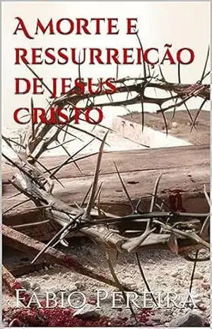 A morte e ressurreição de Jesus Cristo – Fábio Pereira
