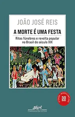A morte é uma festa (Nova edição): Ritos fúnebres e revolta popular no Brasil do século XIX - João José Reis