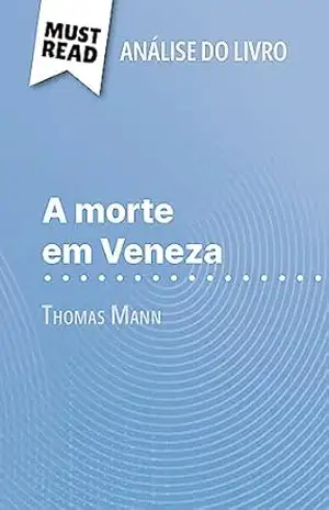 A morte em Veneza de Thomas Mann (Análise do livro): Análise completa e resumo pormenorizado do trabalho - Natalia Torres Behar
