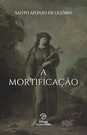 A Mortificação (Vida Espiritual) - Santo Afonso  de Ligório