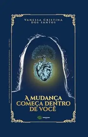 A MUDANÇA COMEÇA DENTRO DE VOCÊ (A DESCOBERTA DOS TESOUROS ESCONDIDOS Livro 1) – Vanessa  Cristina dos Santos