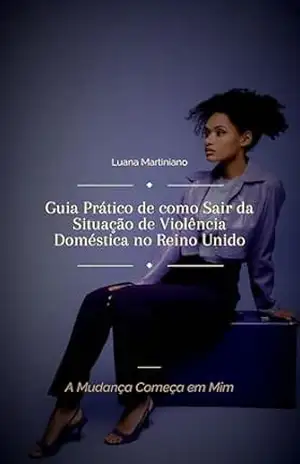 A Mudança Começa em Mim: Guia Prático de como Sair da Situação de Violência Doméstica: Especial para mulheres que vivem no Reino Unido – Luana Martiniano