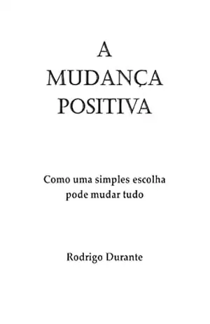 A mudança positiva: Como uma simples escolha pode mudar tudo – Rodrigo Durante