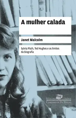 A mulher calada: Sylvia Plath, Ted Hughes e os limites da biografia (Coleção Jornalismo Literário) – Janet Malcolm