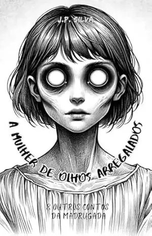 A Mulher de Olhos Arregalados & Outros Contos da Madrugada – J.P. Silva
