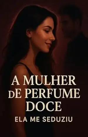 A MULHER DE PERFUME DOCE ELA ME SEDUZIU: Um romance intenso de desejo, sedução e risadas, onde cada encontro é uma armadilha para o coração. – Sophia Morgan