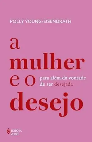 A mulher e o desejo: Para além da vontade de ser desejada – Polly Young-Eisendrath