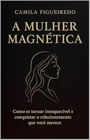 A Mulher Magnética: Como se tornar inesquecível e conquistar o relacionamento que você merece – Camila Figueiredo