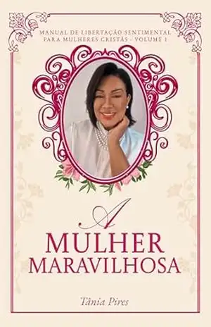 A Mulher Maravilhosa: Manual de Libertação Sentimental Para Mulheres Cristãs - Tania Pires