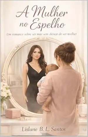 A Mulher no Espelho: Um romance sobre ser mãe sem deixar de ser mulher – Lislane Santos