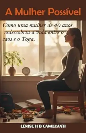 A Mulher Possível: Como uma mulher de 40 anos redescobriu a vida entre o caos e o Yoga. – Lenise Cavalcanti