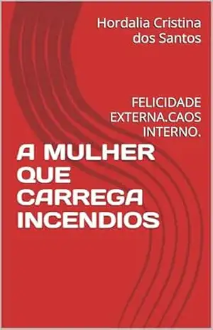 A MULHER QUE CARREGA INCÊNDIOS: FELICIDADE EXTERNA,CAOS INTERNO. – Hordalia Cristina dos Santos